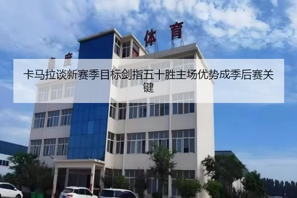 卡马拉谈新赛季目标剑指五十胜主场优势成季后赛关键